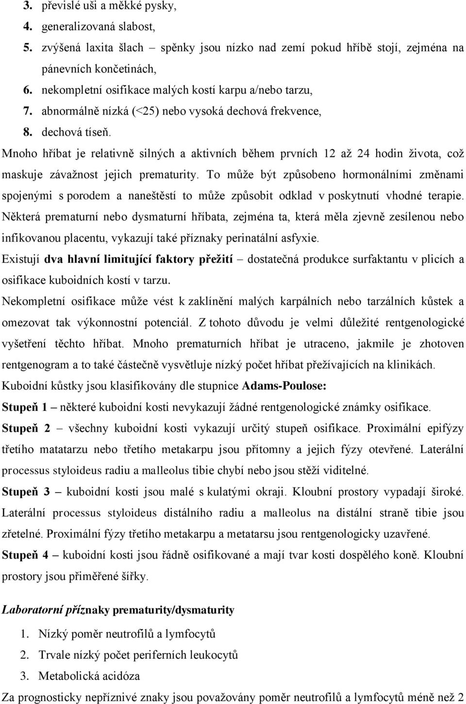 Mnoho hříbat je relativně silných a aktivních během prvních 12 až 24 hodin života, což maskuje závažnost jejich prematurity.