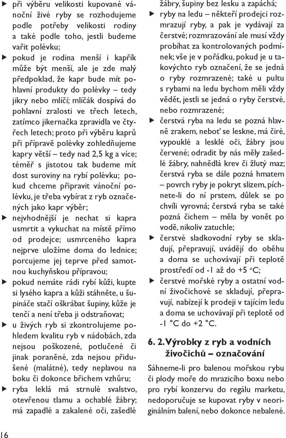 proto při výběru kaprů při přípravě polévky zohledňujeme kapry větší tedy nad 2,5 kg a více; téměř s jistotou tak budeme mít dost suroviny na rybí polévku; pokud chceme připravit vánoční polévku, je