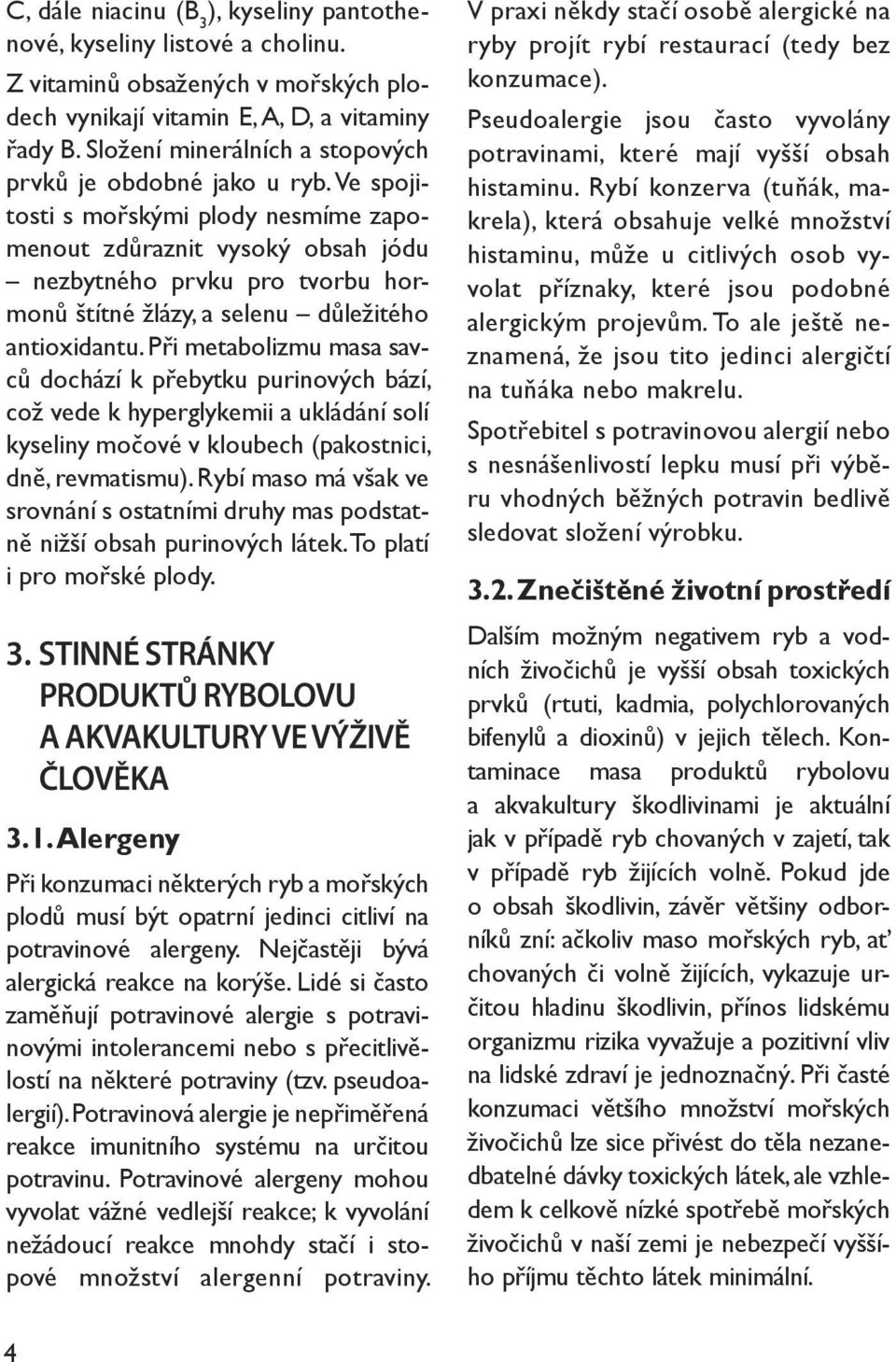 Ve spojitosti s mořskými plody nesmíme zapomenout zdůraznit vysoký obsah jódu nezbytného prvku pro tvorbu hormonů štítné žlázy, a selenu důležitého antioxidantu.