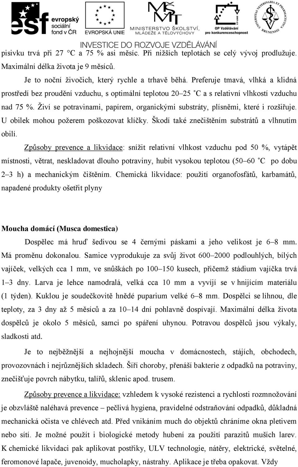 Živí se potravinami, papírem, organickými substráty, plísněmi, které i rozšiřuje. U obilek mohou požerem poškozovat klíčky. Škodí také znečištěním substrátů a vlhnutím obilí.