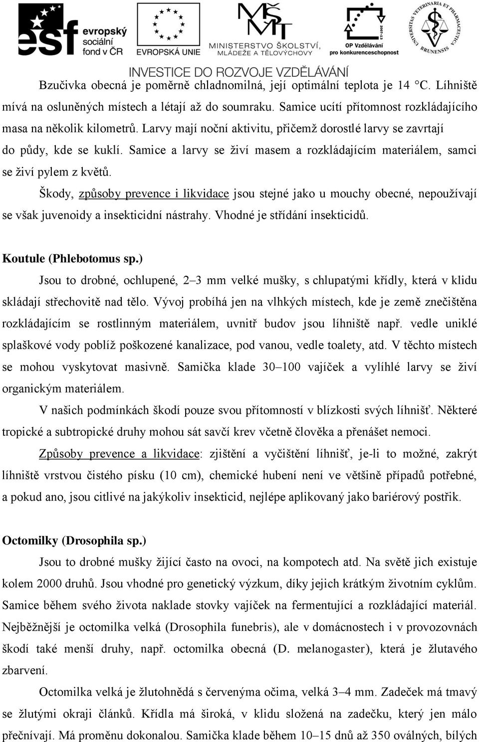 Škody, způsoby prevence i likvidace jsou stejné jako u mouchy obecné, nepoužívají se však juvenoidy a insekticidní nástrahy. Vhodné je střídání insekticidů. Koutule (Phlebotomus sp.