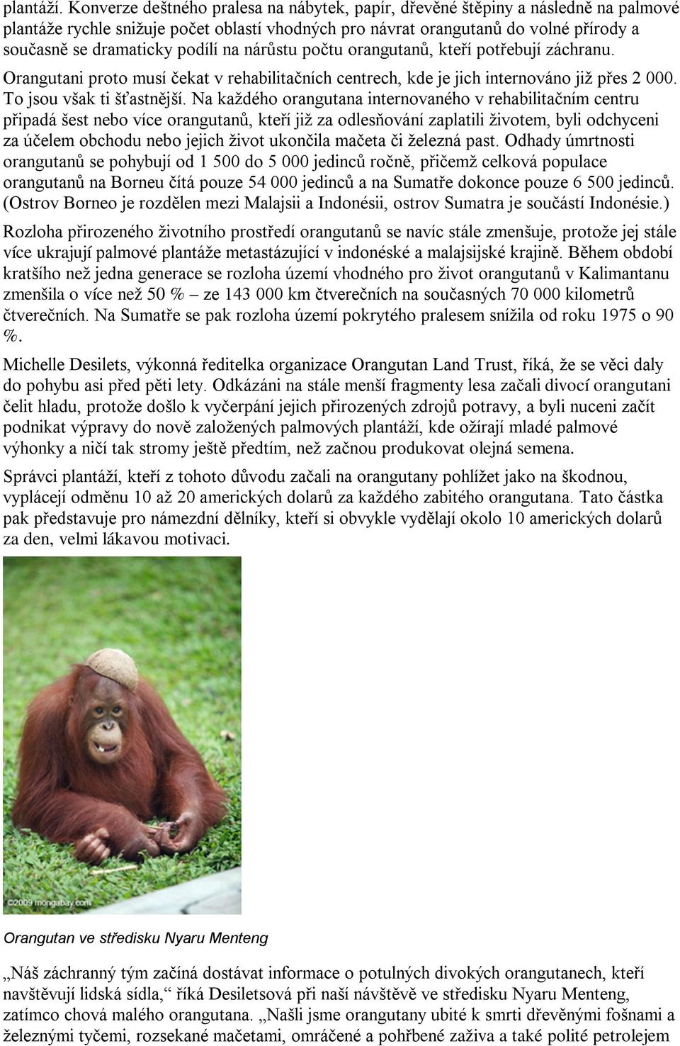 podílí na nárůstu počtu orangutanů, kteří potřebují záchranu. Orangutani proto musí čekat v rehabilitačních centrech, kde je jich internováno již přes 2 000. To jsou však ti šťastnější.