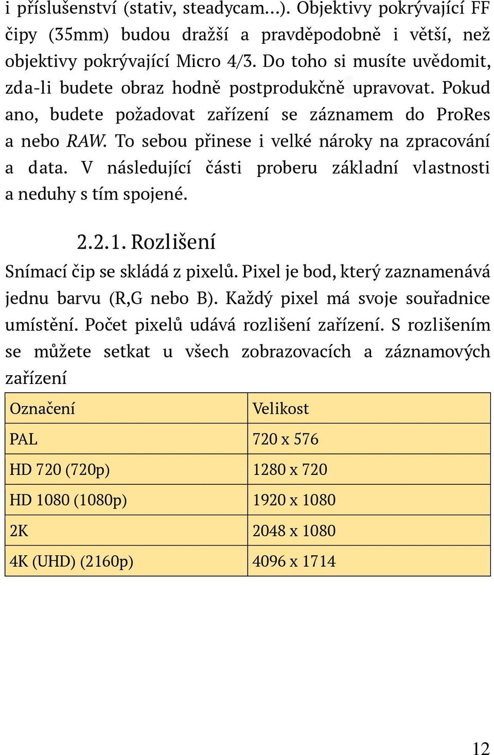 To sebou přinese i velké nároky na zpracování a data. V následující části proberu základní vlastnosti a neduhy s tím spojené. 2.2.1. Rozlišení Snímací čip se skládá z pixelů.