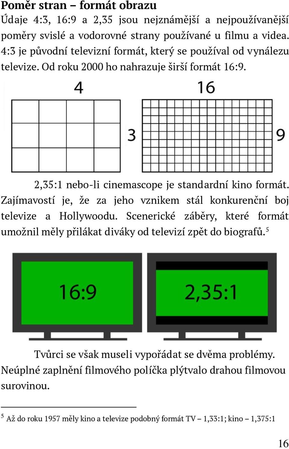 Zajímavostí je, že za jeho vznikem stál konkurenční boj televize a Hollywoodu. Scenerické záběry, které formát umožnil měly přilákat diváky od televizí zpět do biografů.