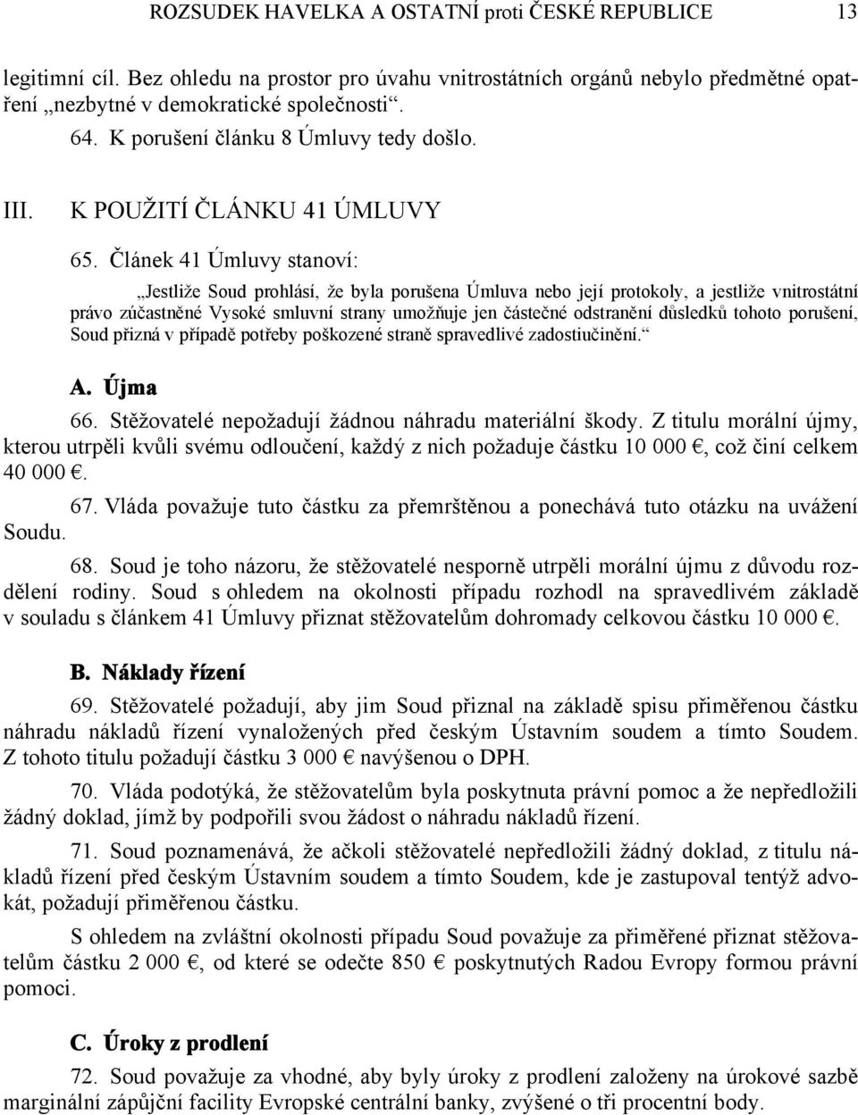 Článek 41 Úmluvy stanoví: Jestliže Soud prohlásí, že byla porušena Úmluva nebo její protokoly, a jestliže vnitrostátní právo zúčastněné Vysoké smluvní strany umožňuje jen částečné odstranění důsledků