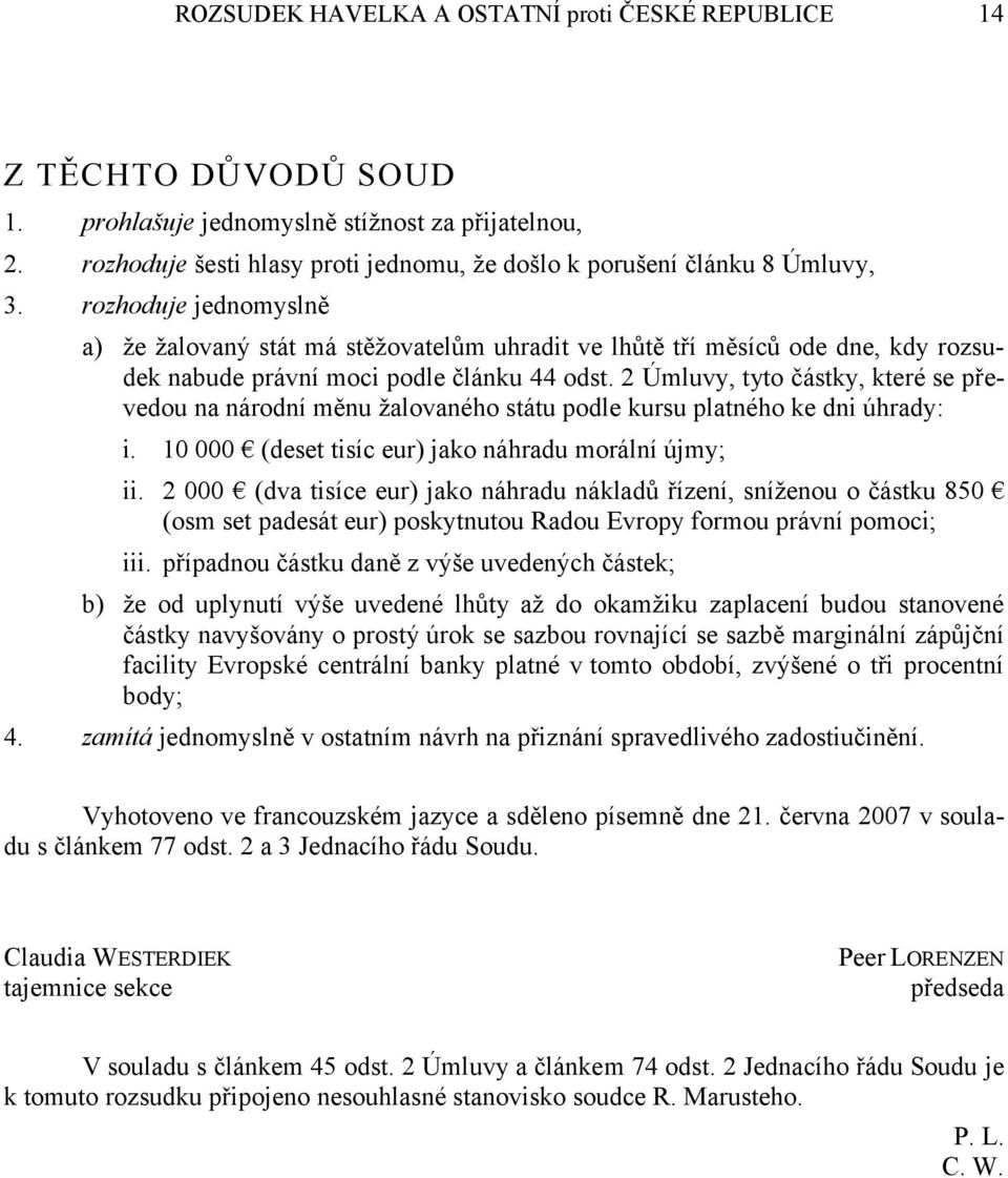 rozhoduje jednomyslně a) že žalovaný stát má stěžovatelům uhradit ve lhůtě tří měsíců ode dne, kdy rozsudek nabude právní moci podle článku 44 odst.