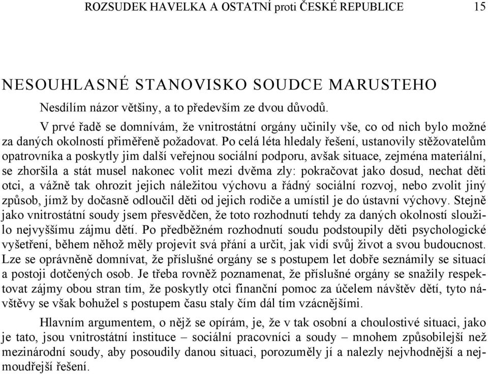 Po celá léta hledaly řešení, ustanovily stěžovatelům opatrovníka a poskytly jim další veřejnou sociální podporu, avšak situace, zejména materiální, se zhoršila a stát musel nakonec volit mezi dvěma