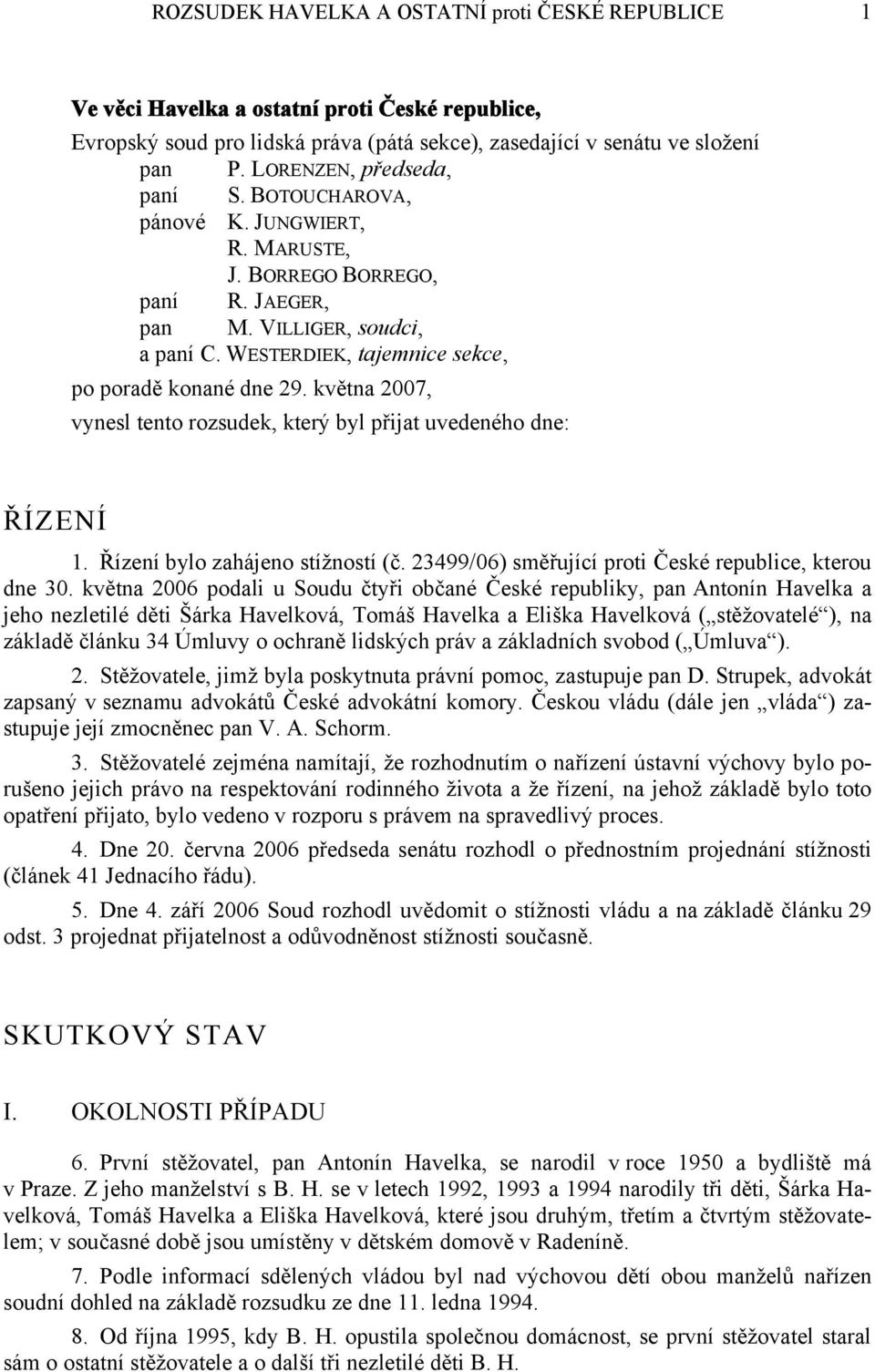 května 2007, vynesl tento rozsudek, který byl přijat uvedeného dne: ŘÍZENÍ 1. Řízení bylo zahájeno stížností (č. 23499/06) směřující proti České republice, kterou dne 30.