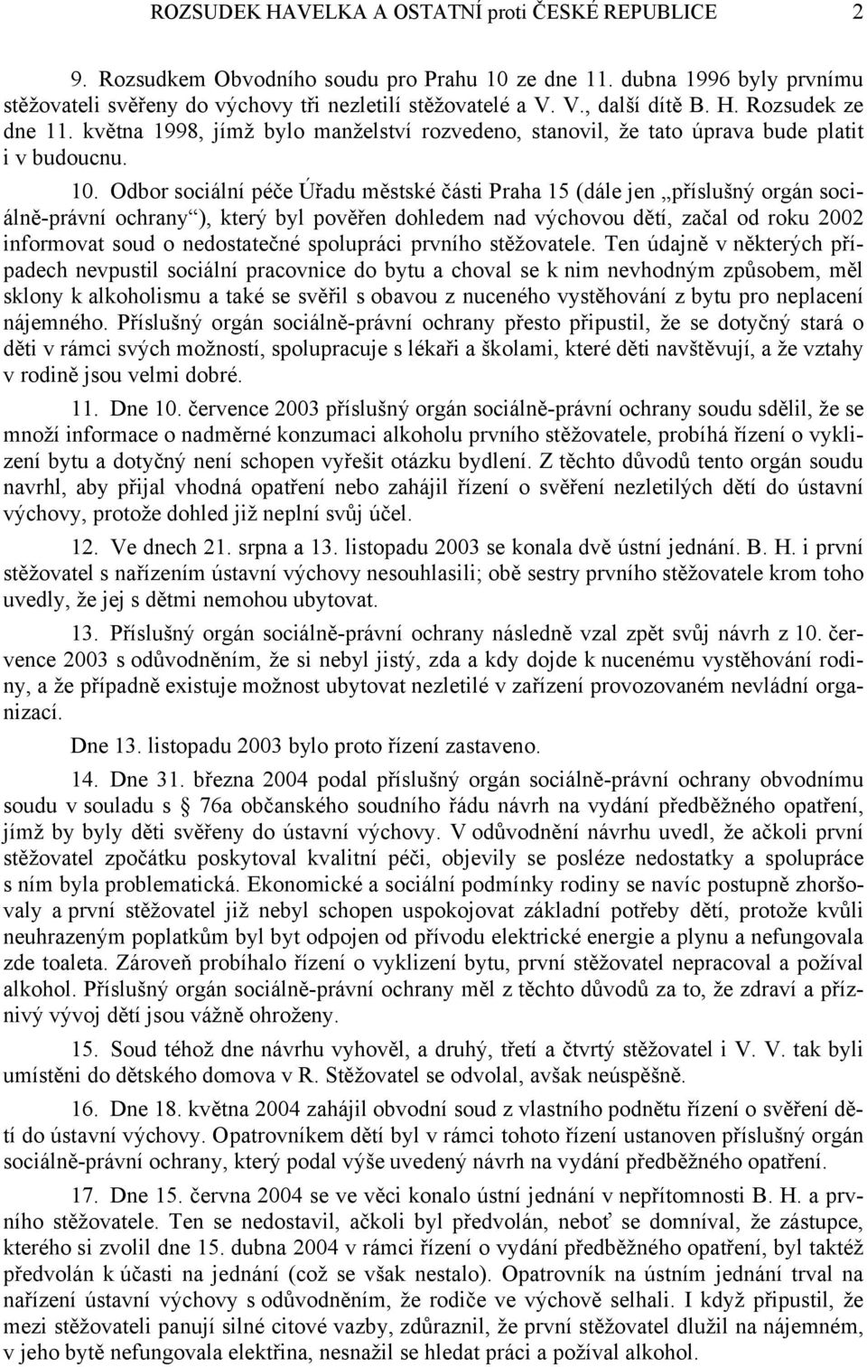 Odbor sociální péče Úřadu městské části Praha 15 (dále jen příslušný orgán sociálně-právní ochrany ), který byl pověřen dohledem nad výchovou dětí, začal od roku 2002 informovat soud o nedostatečné