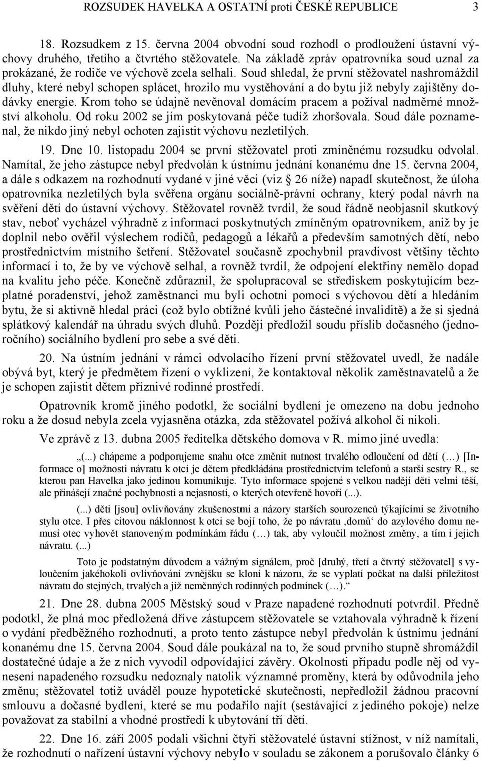 Soud shledal, že první stěžovatel nashromáždil dluhy, které nebyl schopen splácet, hrozilo mu vystěhování a do bytu již nebyly zajištěny dodávky energie.