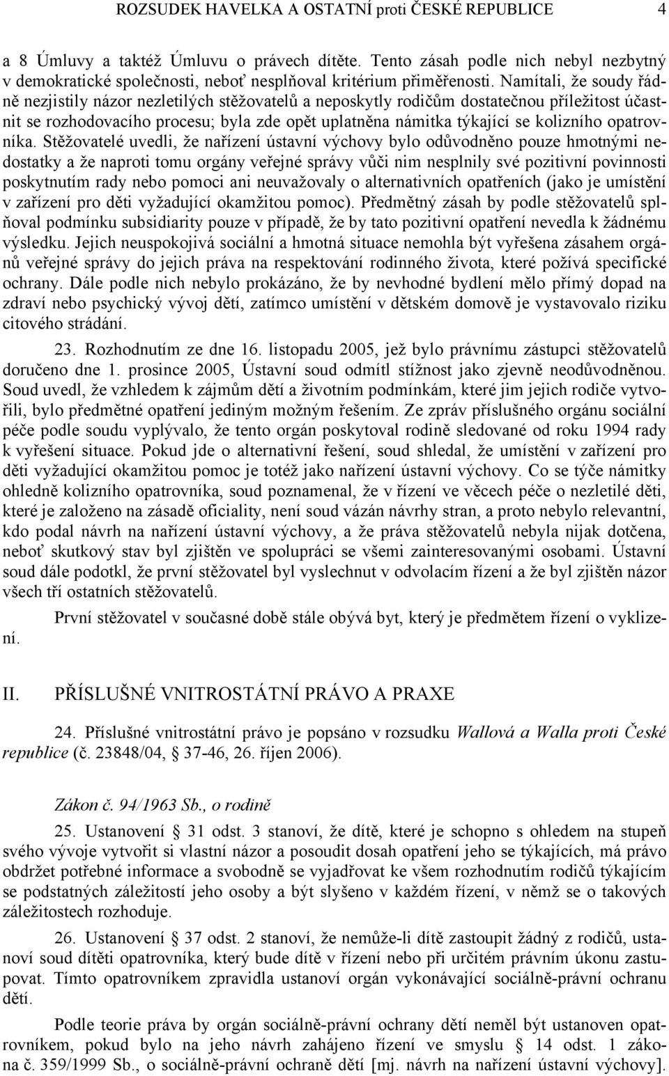 Namítali, že soudy řádně nezjistily názor nezletilých stěžovatelů a neposkytly rodičům dostatečnou příležitost účastnit se rozhodovacího procesu; byla zde opět uplatněna námitka týkající se kolizního