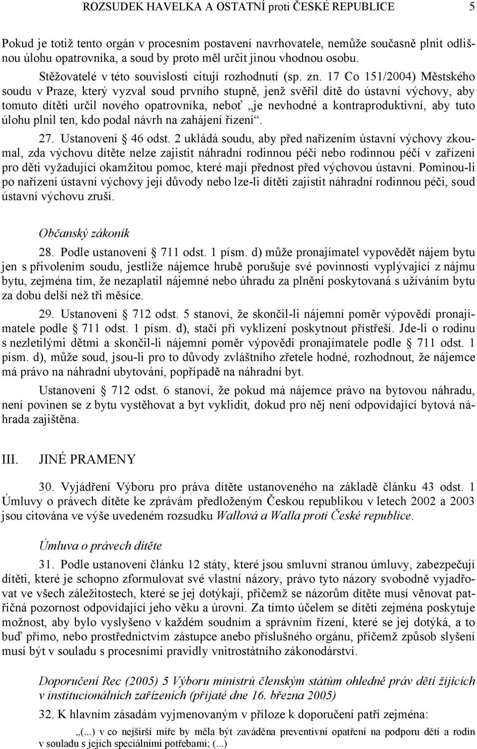 17 Co 151/2004) Městského soudu v Praze, který vyzval soud prvního stupně, jenž svěřil dítě do ústavní výchovy, aby tomuto dítěti určil nového opatrovníka, neboť je nevhodné a kontraproduktivní, aby