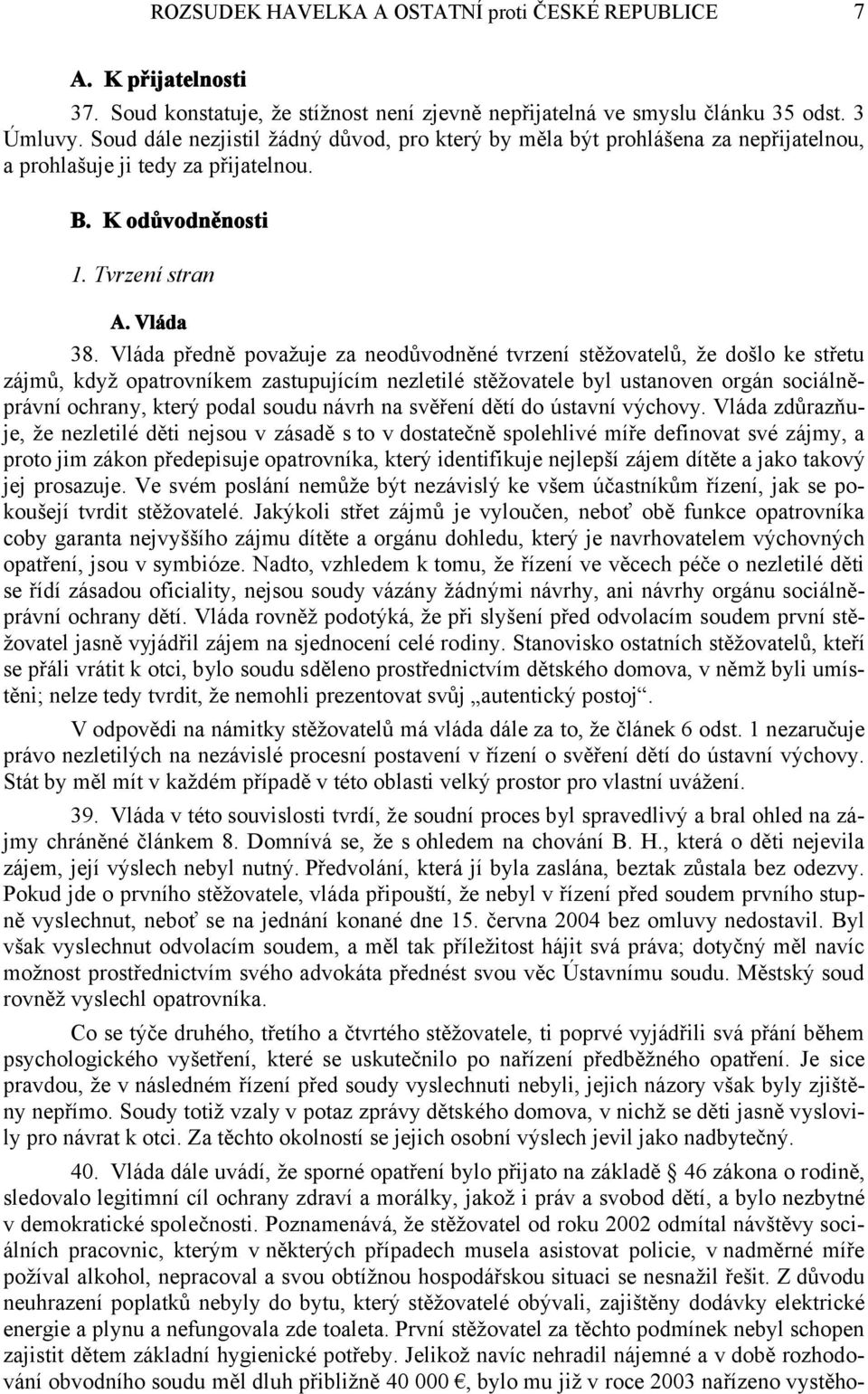 Vláda předně považuje za neodůvodněné tvrzení stěžovatelů, že došlo ke střetu zájmů, když opatrovníkem zastupujícím nezletilé stěžovatele byl ustanoven orgán sociálněprávní ochrany, který podal soudu