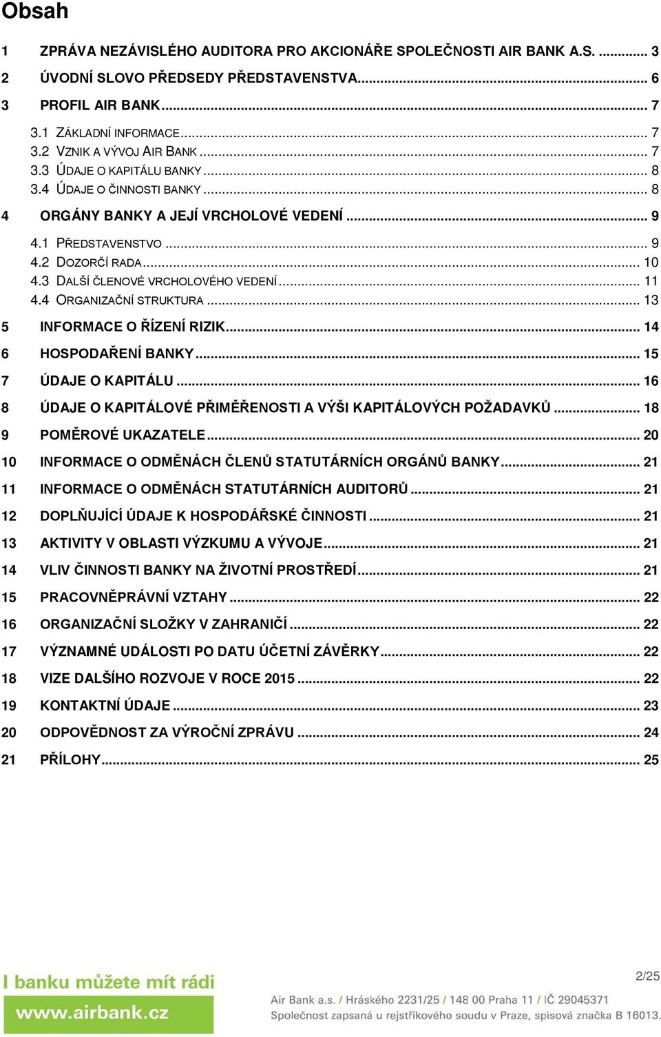 .. 11 4.4 ORGANIZAČNÍ STRUKTURA... 13 5 INFORMACE O ŘÍZENÍ RIZIK... 14 6 HOSPODAŘENÍ BANKY... 15 7 ÚDAJE O KAPITÁLU... 16 8 ÚDAJE O KAPITÁLOVÉ PŘIMĚŘENOSTI A VÝŠI KAPITÁLOVÝCH POŽADAVKŮ.