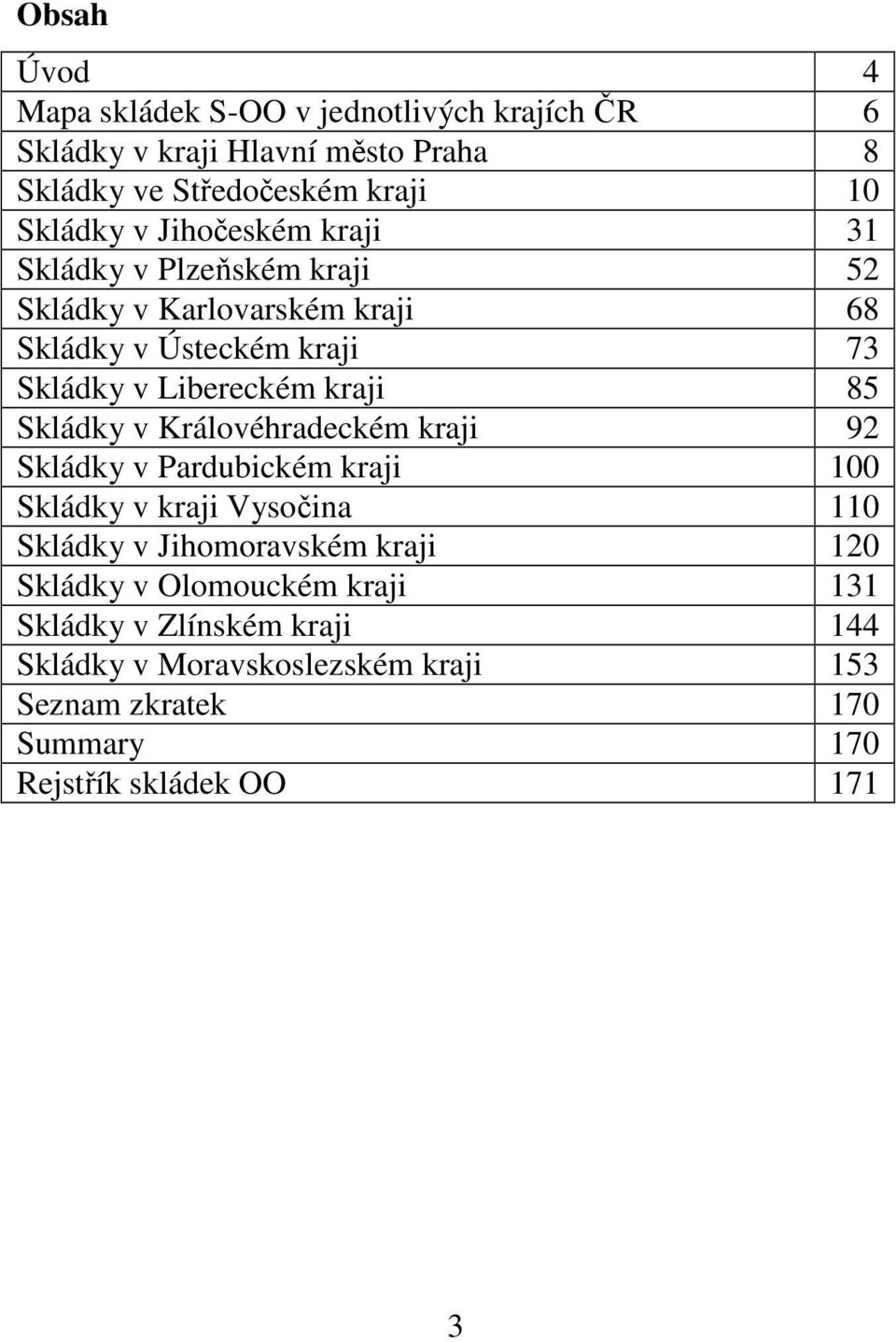 Skládky v Královéhradeckém kraji 92 Skládky v Pardubickém kraji 100 Skládky v kraji Vysočina 110 Skládky v Jihomoravském kraji 120 Skládky v