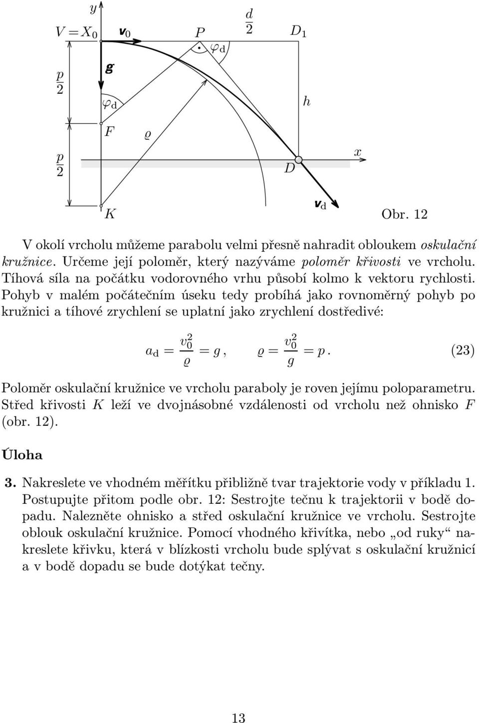 Pohyb v malém počátečním úseku tedy probíhá jako rovnoměrný pohyb po kružnici a tíhové zrychlení se uplatní jako zrychlení dostředivé: a d = v 0 = g, = v 0 g = p.