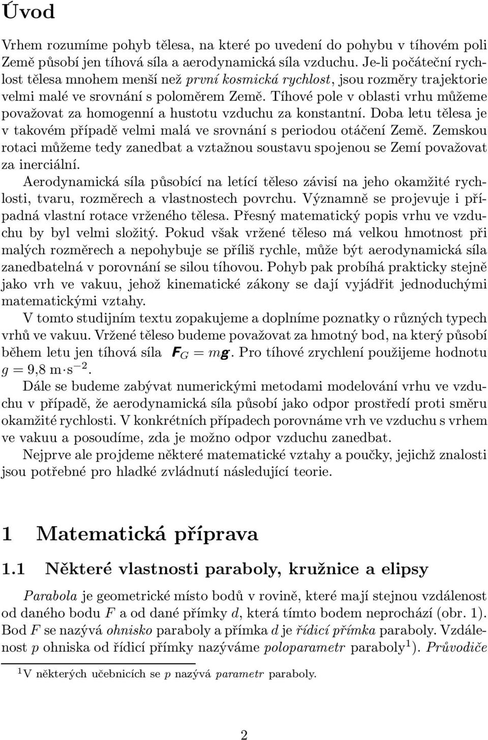 Tíhové pole v oblasti vrhu můžeme považovat za homogenní a hustotu vzduchu za konstantní. Doba letu tělesa je v takovém případě velmi malá ve srovnání s periodou otáčení Země.