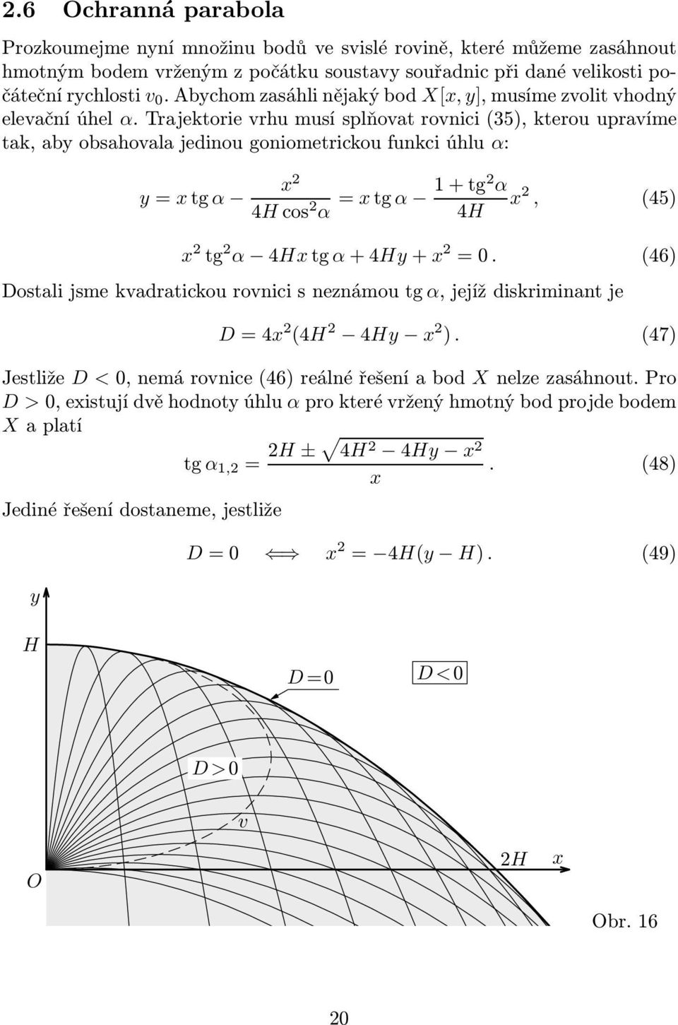 Trajektorie vrhu musí splňovat rovnici(35), kterou upravíme tak, aby obsahovala jedinou goniometrickou funkci úhlu α: y= tg α 4Hcos α = tg α 1+tg α 4H, (45) tg α 4Htg α+4hy+ =0.