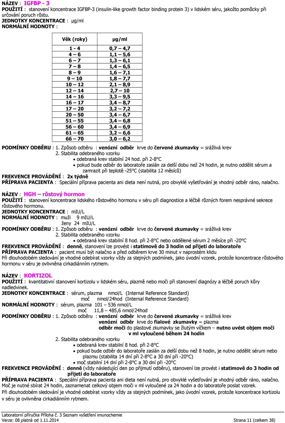 3,2 7,2 20 50 3,4 6,7 51 55 3,4 6,8 56 60 3,4 6,9 61 65 3,2 6,6 66 70 3,0 6,2 pokud bude odběr do laboratoře zaslán za delší dobu než 24 hodin, je nutno oddělit sérum a zamrazit při teplotě -25 C