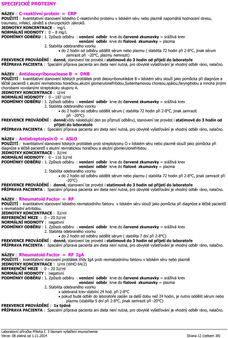 JEDNOTKY KONCENTRACE : mg/l NORMÁLNÍ HODNOTY : 0 8 mg/l do 2 hodin od odběru oddělit sérum nebo plazmu ( stabilita 72 hodin při 2-8 C, jinak sérum zamrazit při -20 C, plazmu nemrazit) FREKVENCE