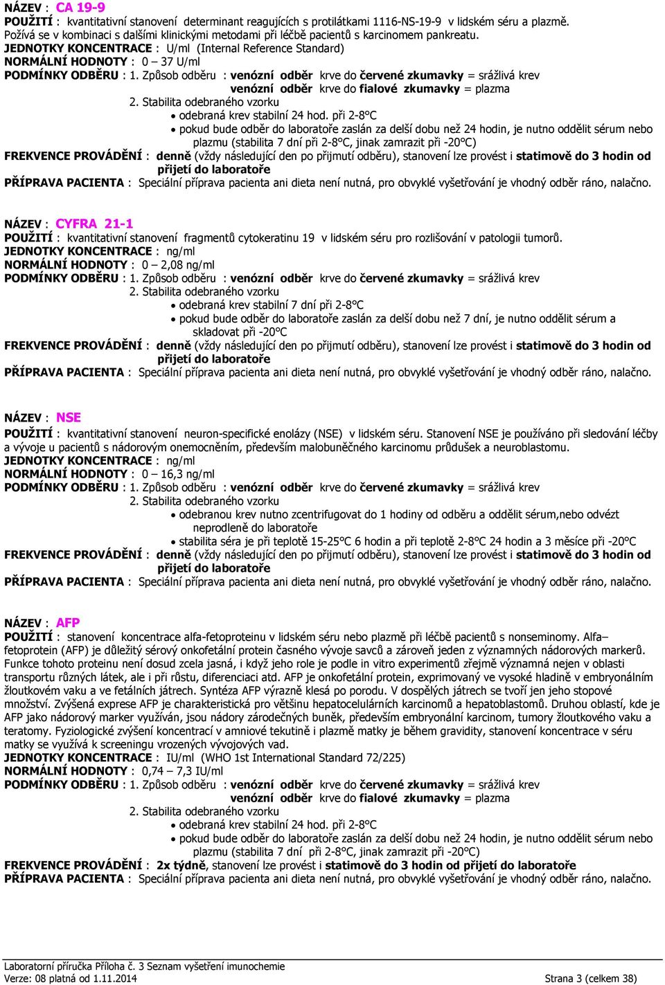 (Internal Reference Standard) NORMÁLNÍ HODNOTY : 0 37 U/ml plazmu (stabilita 7 dní při 2-8 C, jinak zamrazit při -20 C) NÁZEV : CYFRA 21-1 POUŽITÍ : kvantitativní stanovení fragmentů cytokeratinu 19