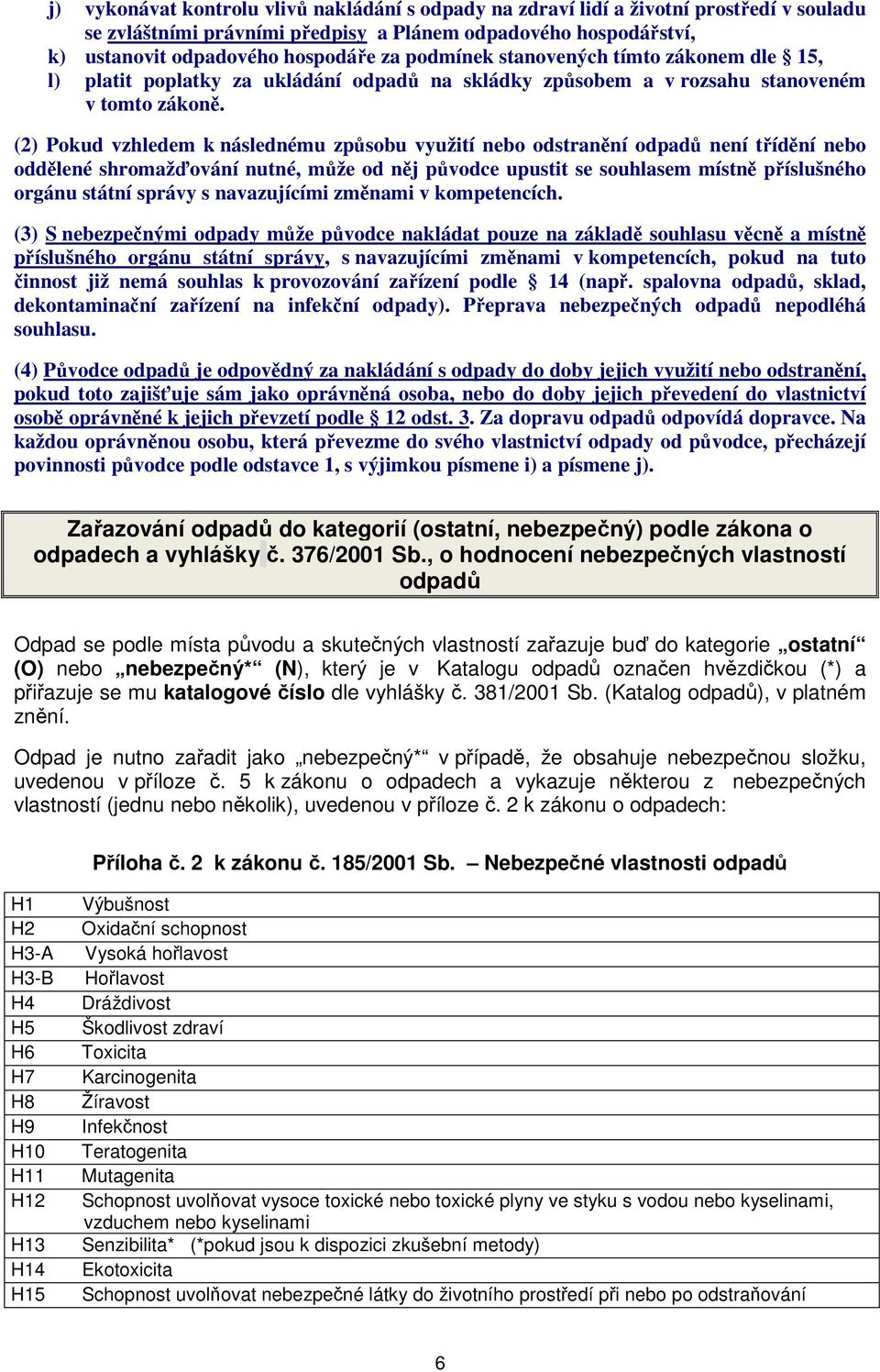 (2) Pokud vzhledem k následnému způsobu využití nebo odstranění odpadů není třídění nebo oddělené shromažďování nutné, může od něj původce upustit se souhlasem místně příslušného orgánu státní správy