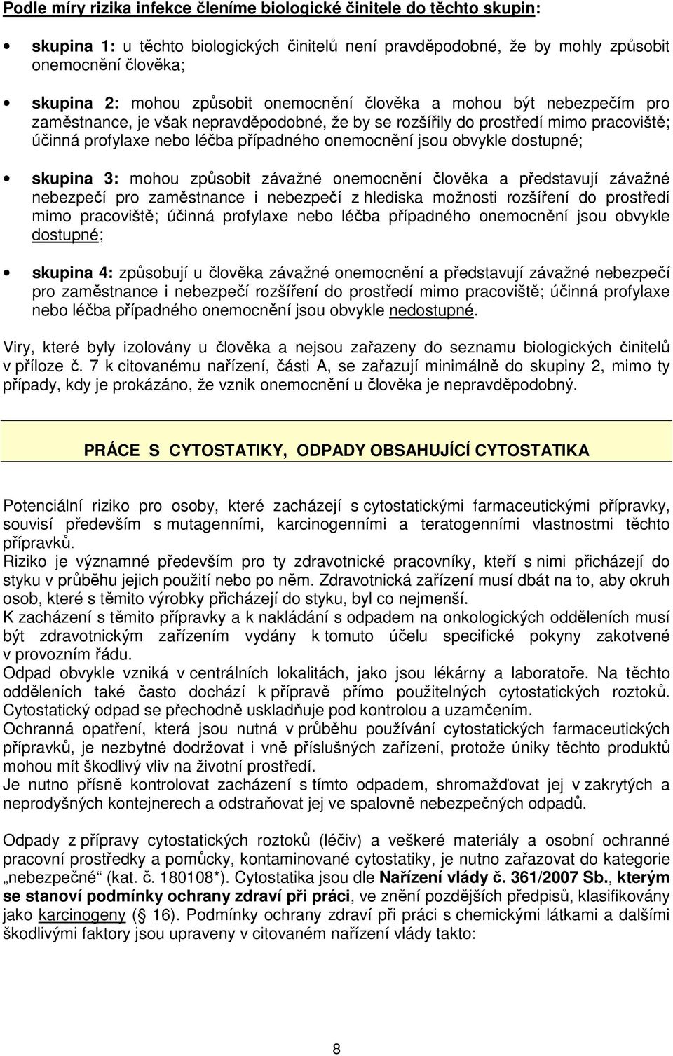 obvykle dostupné; skupina 3: mohou způsobit závažné onemocnění člověka a představují závažné nebezpečí pro zaměstnance i nebezpečí z hlediska možnosti rozšíření do prostředí mimo pracoviště; účinná