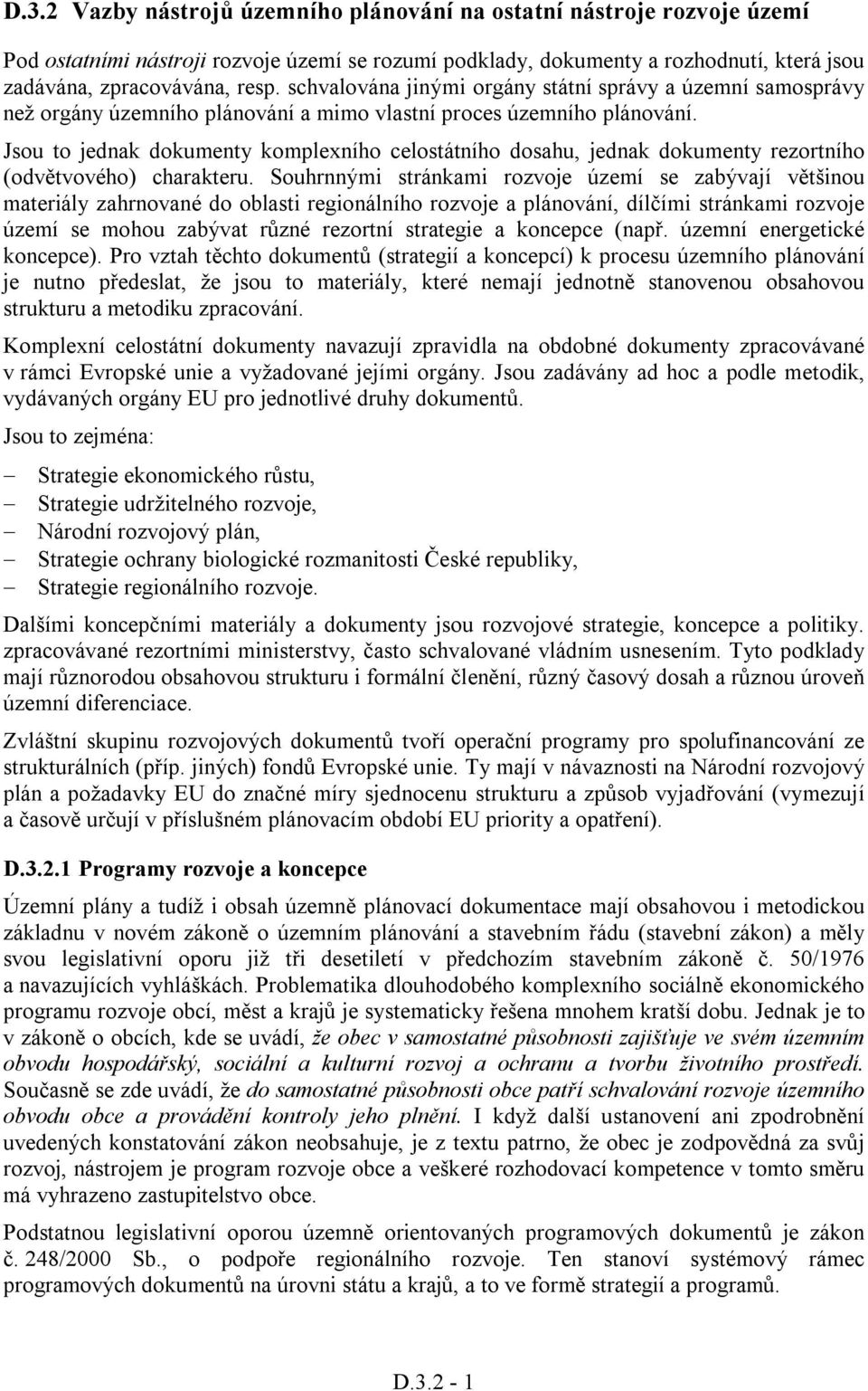 Jsou to jednak dokumenty komplexního celostátního dosahu, jednak dokumenty rezortního (odvětvového) charakteru.