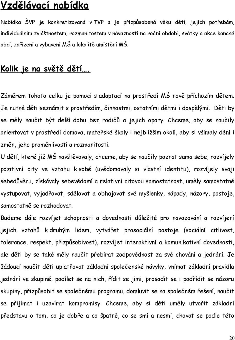 Je nutné děti seznámit s prostředím, činnostmi, ostatními dětmi i dospělými. Děti by se měly naučit být delší dobu bez rodičů a jejich opory.