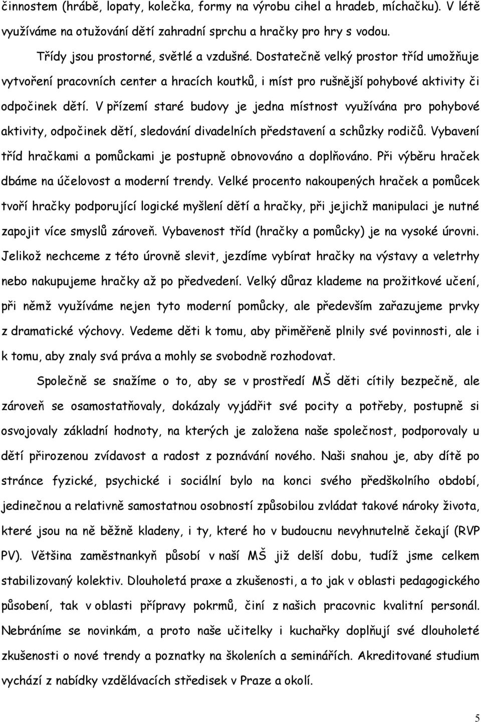 V přízemí staré budovy je jedna místnost využívána pro pohybové aktivity, odpočinek dětí, sledování divadelních představení a schůzky rodičů.