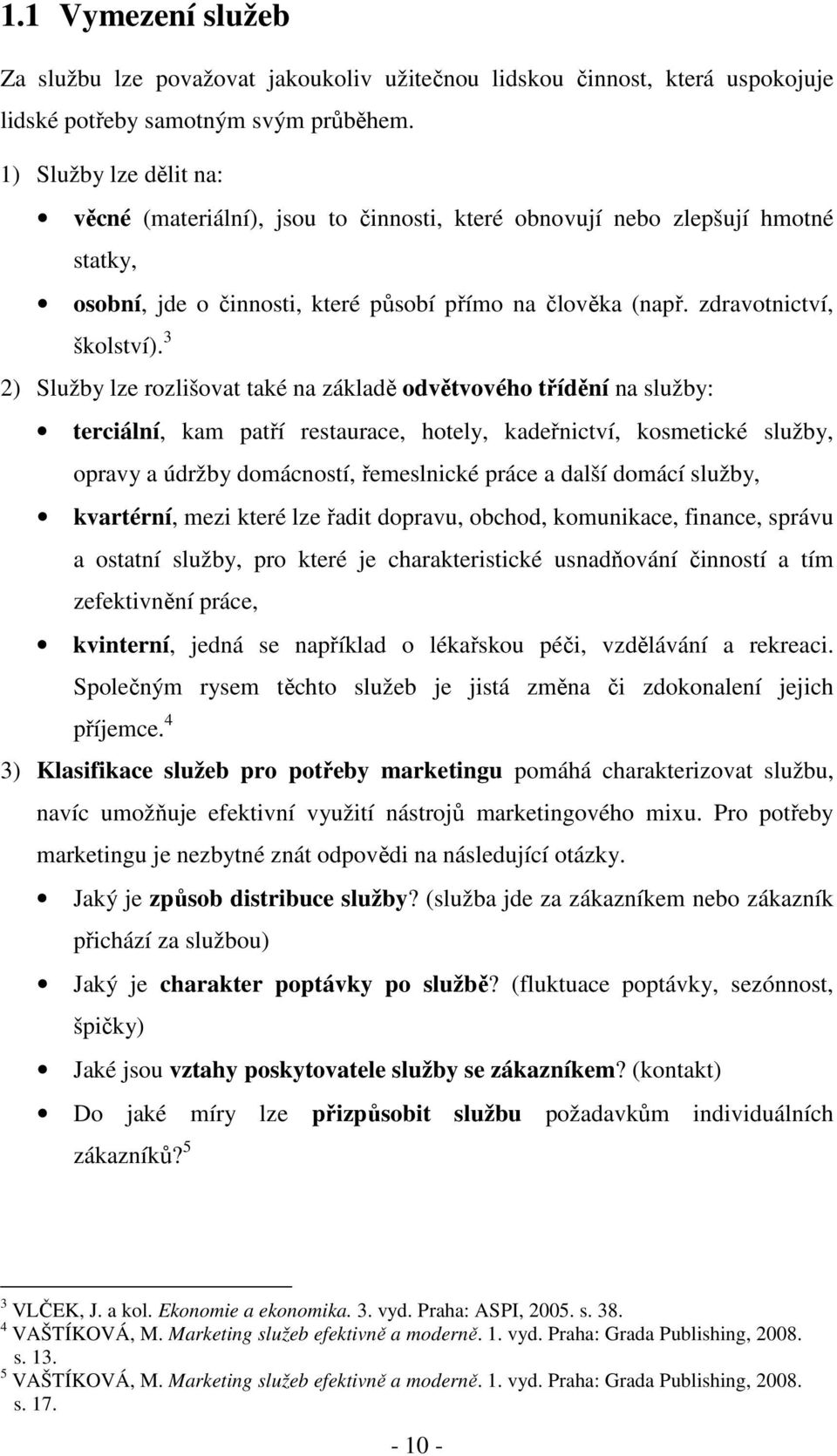 3 2) Služby lze rozlišovat také na základě odvětvového třídění na služby: terciální, kam patří restaurace, hotely, kadeřnictví, kosmetické služby, opravy a údržby domácností, řemeslnické práce a