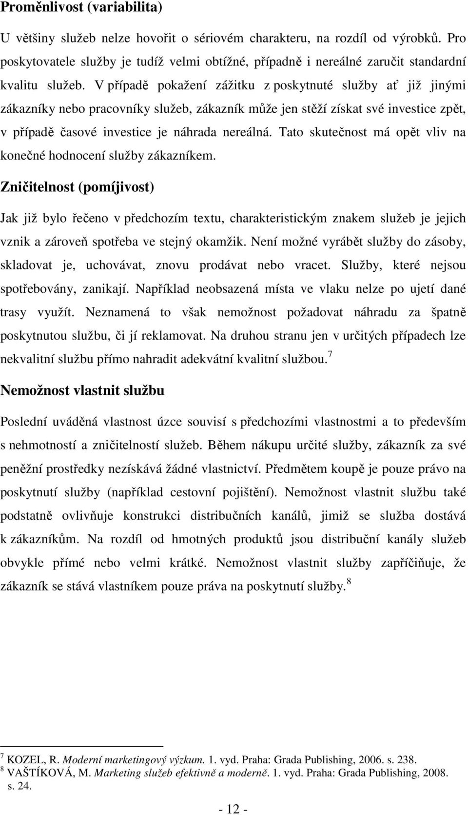 V případě pokažení zážitku z poskytnuté služby ať již jinými zákazníky nebo pracovníky služeb, zákazník může jen stěží získat své investice zpět, v případě časové investice je náhrada nereálná.