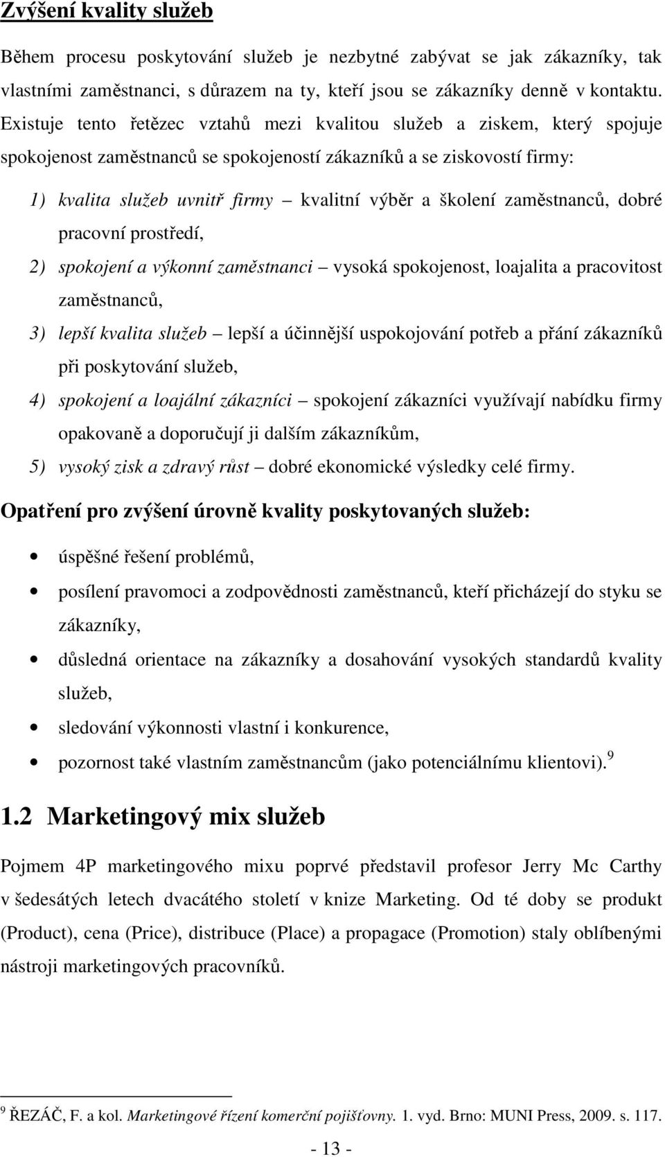 školení zaměstnanců, dobré pracovní prostředí, 2) spokojení a výkonní zaměstnanci vysoká spokojenost, loajalita a pracovitost zaměstnanců, 3) lepší kvalita služeb lepší a účinnější uspokojování