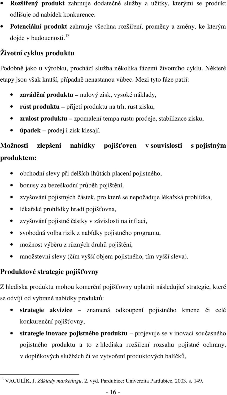 Mezi tyto fáze patří: zavádění produktu nulový zisk, vysoké náklady, růst produktu přijetí produktu na trh, růst zisku, zralost produktu zpomalení tempa růstu prodeje, stabilizace zisku, úpadek