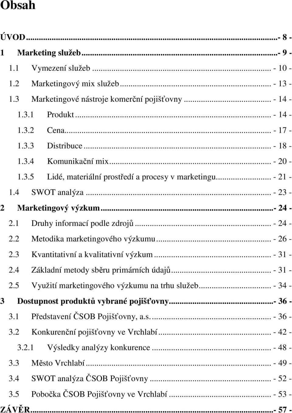 1 Druhy informací podle zdrojů... - 24-2.2 Metodika marketingového výzkumu... - 26-2.3 Kvantitativní a kvalitativní výzkum... - 31-2.4 Základní metody sběru primárních údajů... - 31-2.5 Využití marketingového výzkumu na trhu služeb.