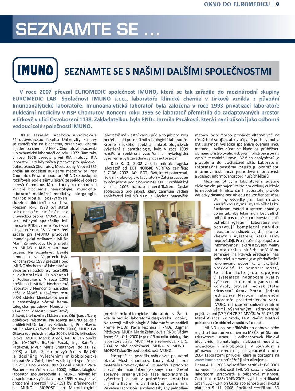 Imunoanalytická laboratoř byla založena v roce 1993 privatizací laboratoře nukleární medicíny v NsP Chomutov.