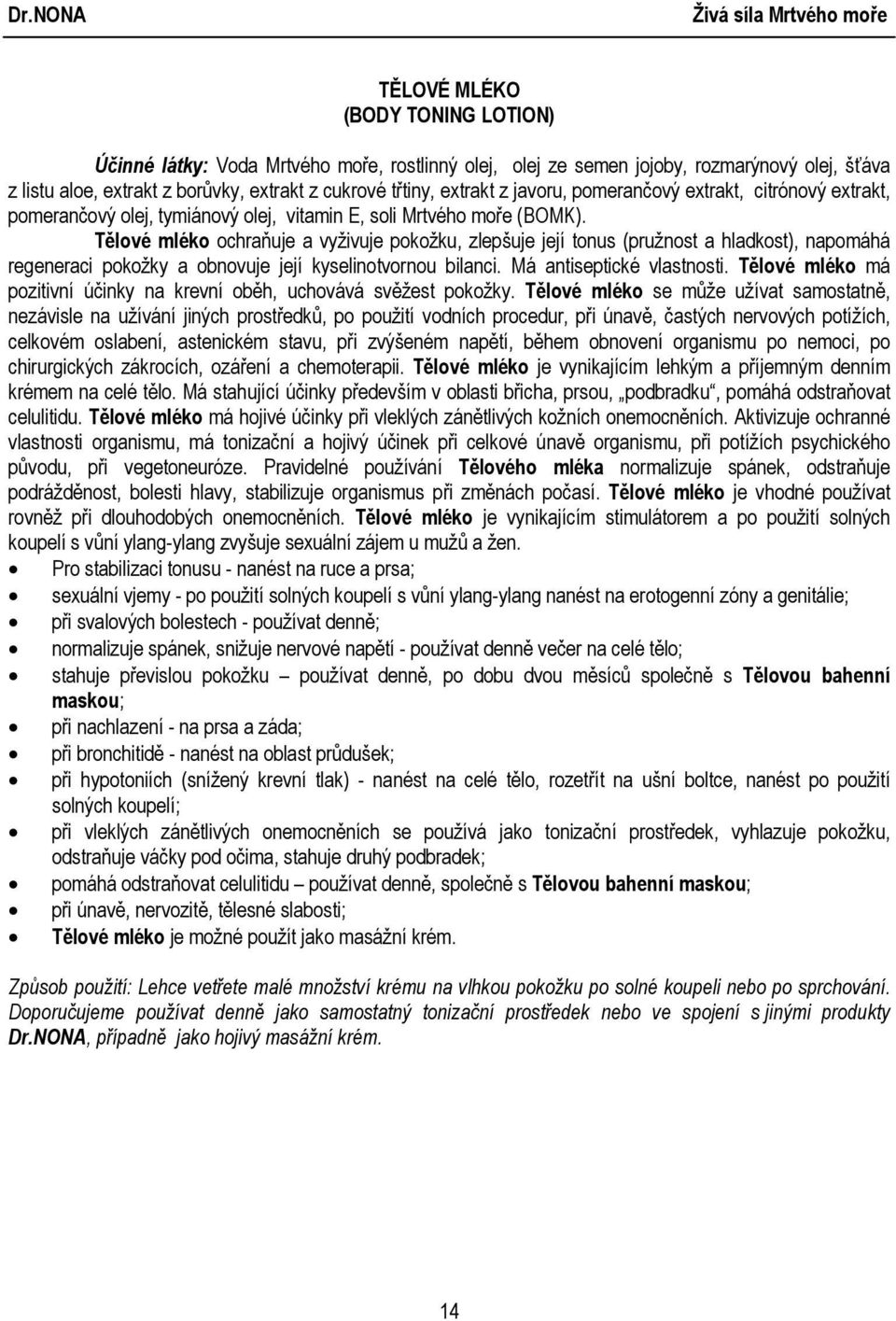 Tělové mléko ochraňuje a vyživuje pokožku, zlepšuje její tonus (pružnost a hladkost), napomáhá regeneraci pokožky a obnovuje její kyselinotvornou bilanci. Má antiseptické vlastnosti.