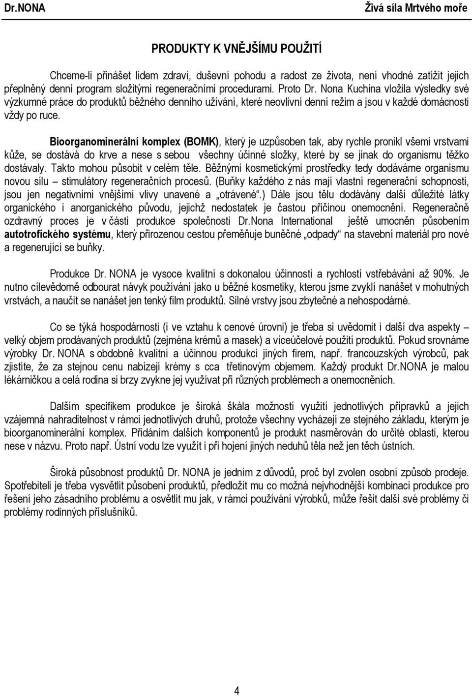 Bioorganominerální komplex (BOMK), který je uzpůsoben tak, aby rychle pronikl všemi vrstvami kůže, se dostává do krve a nese s sebou všechny účinné složky, které by se jinak do organismu těžko