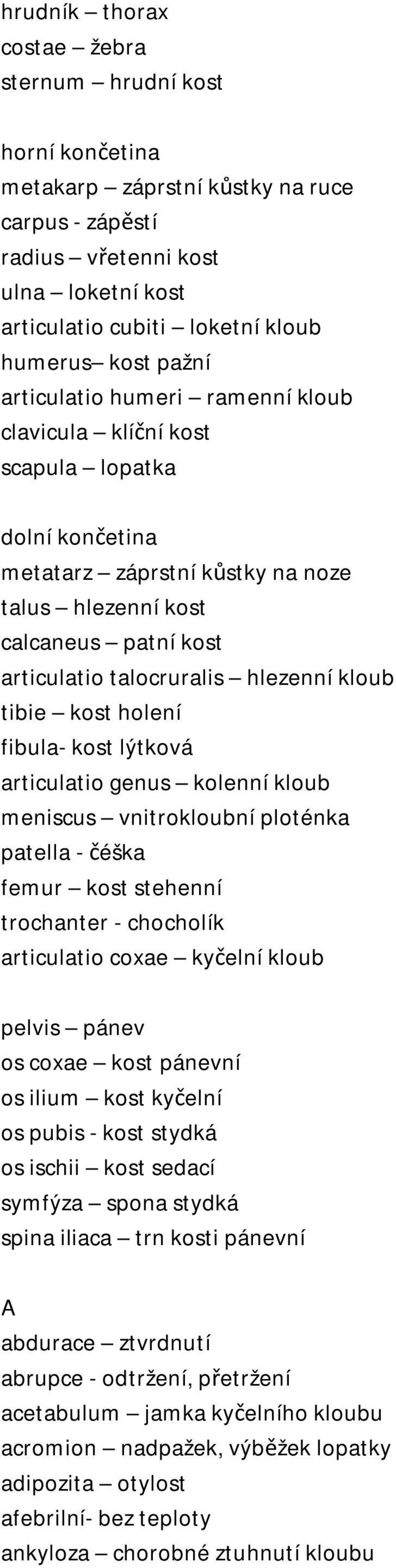 hlezenní kloub tibie kost holení fibula- kost lýtková articulatio genus kolenní kloub meniscus vnitrokloubní ploténka patella - čéška femur kost stehenní trochanter - chocholík articulatio coxae