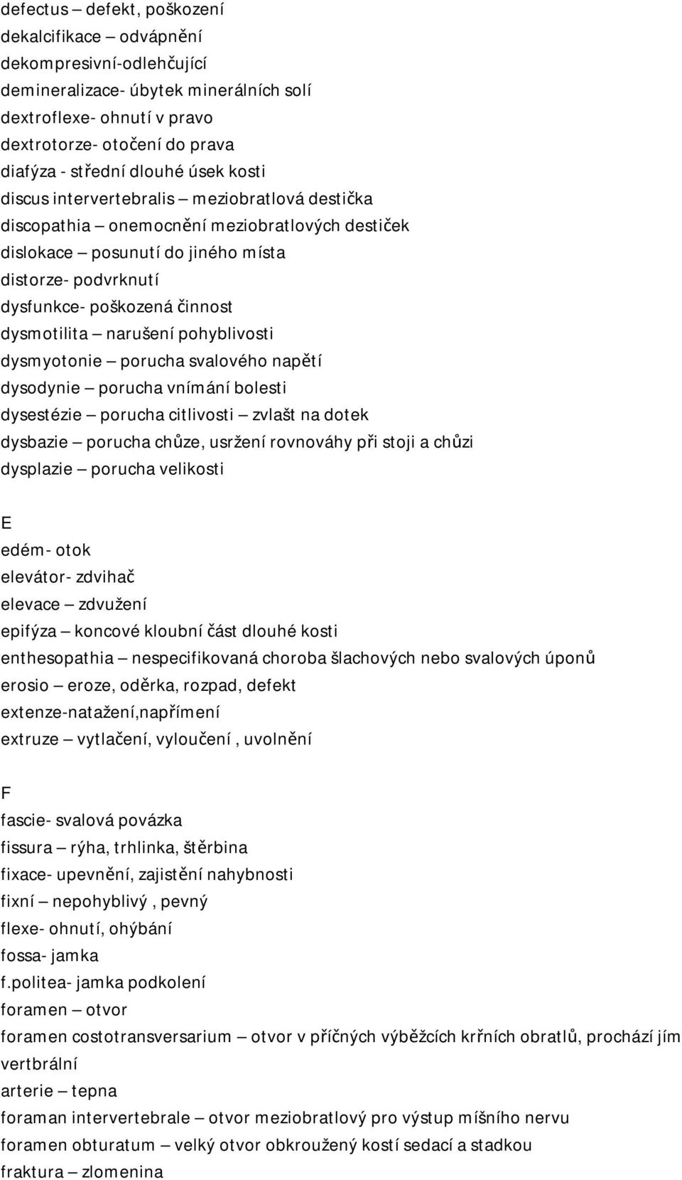 dysmotilita narušení pohyblivosti dysmyotonie porucha svalového napětí dysodynie porucha vnímání bolesti dysestézie porucha citlivosti zvlašt na dotek dysbazie porucha chůze, usržení rovnováhy při