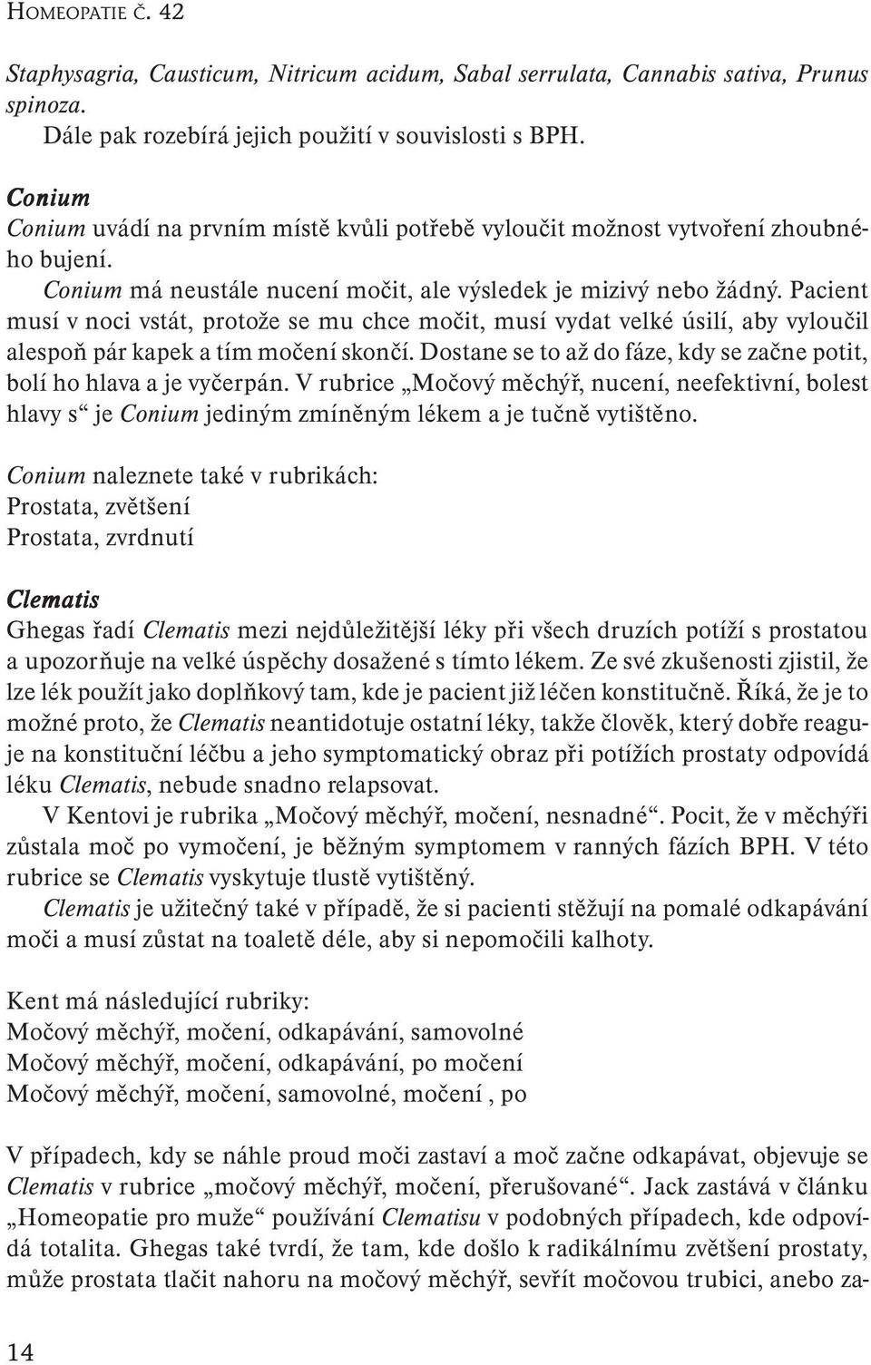 Pacient musí v noci vstát, protože se mu chce močit, musí vydat velké úsilí, aby vyloučil alespoň pár kapek a tím močení skončí.