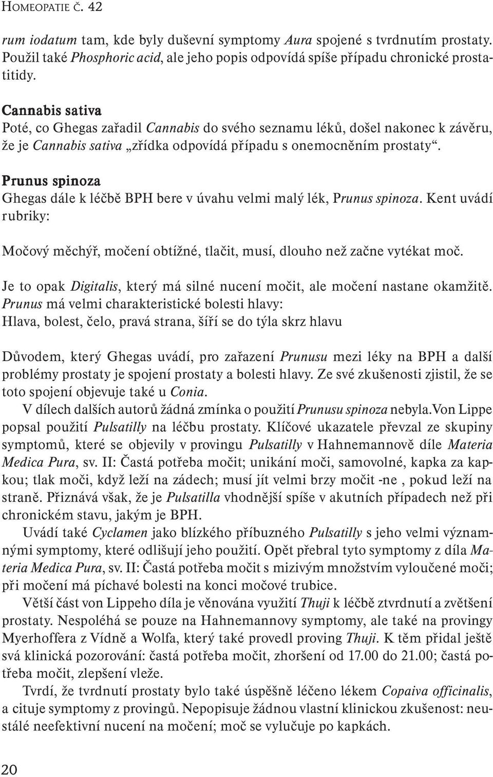 Prunus spinoza Ghegas dále k léčbě BPH bere v úvahu velmi malý lék, Prunus spinoza. Kent uvádí rubriky: Močový měchýř, močení obtížné, tlačit, musí, dlouho než začne vytékat moč.