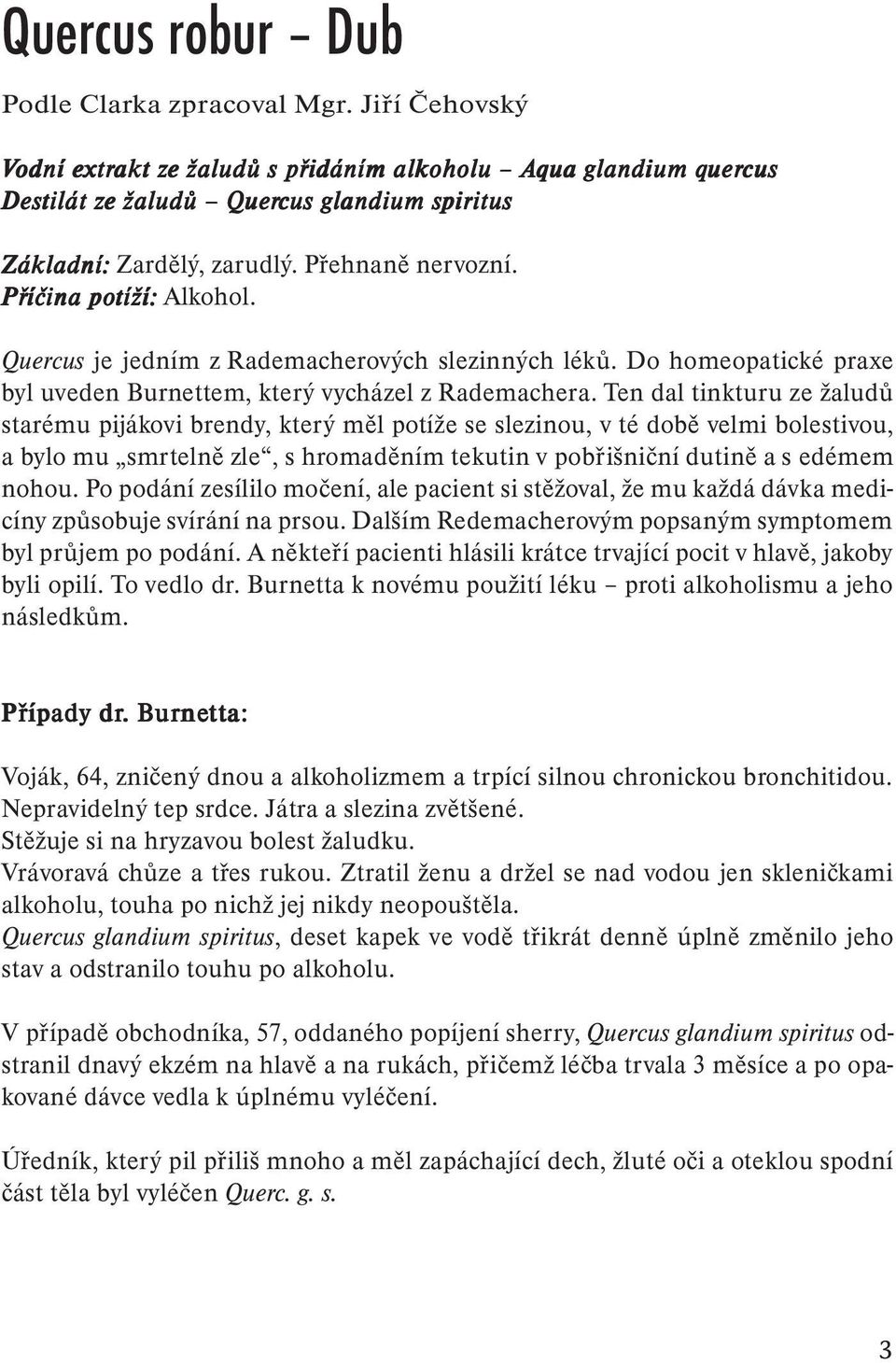 Příčina potíží: Alkohol. Quercus je jedním z Rademacherových slezinných léků. Do homeopatické praxe byl uveden Burnettem, který vycházel z Rademachera.