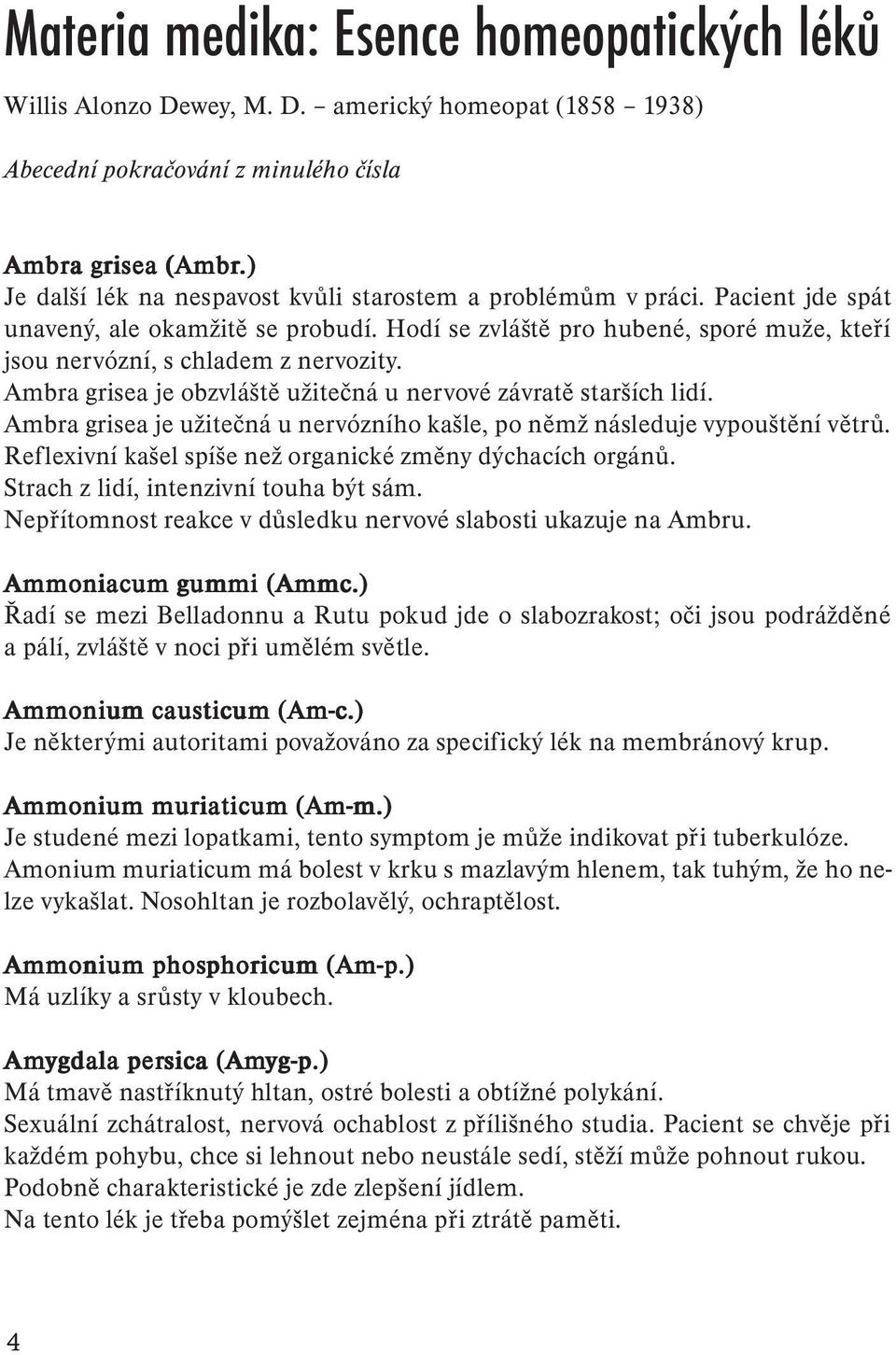 Ambra grisea je obzvláště užitečná u nervové závratě starších lidí. Ambra grisea je užitečná u nervózního kašle, po němž následuje vypouštění větrů.