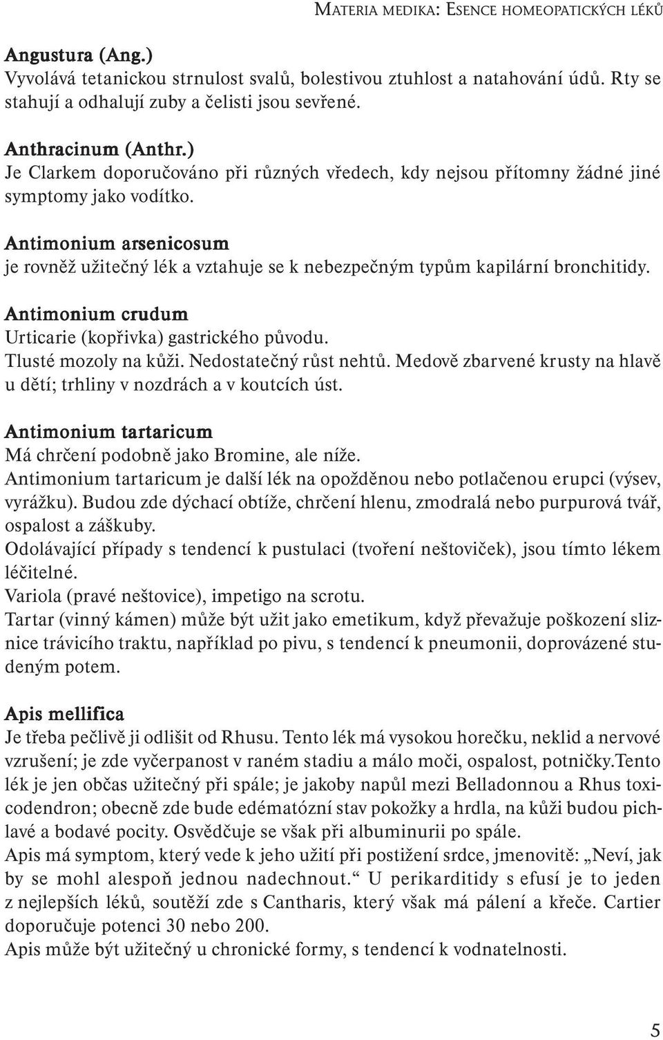 Antimonium arsenicosum je rovněž užitečný lék a vztahuje se k nebezpečným typům kapilární bronchitidy. Antimonium crudum Urticarie (kopřivka) gastrického původu. Tlusté mozoly na kůži.