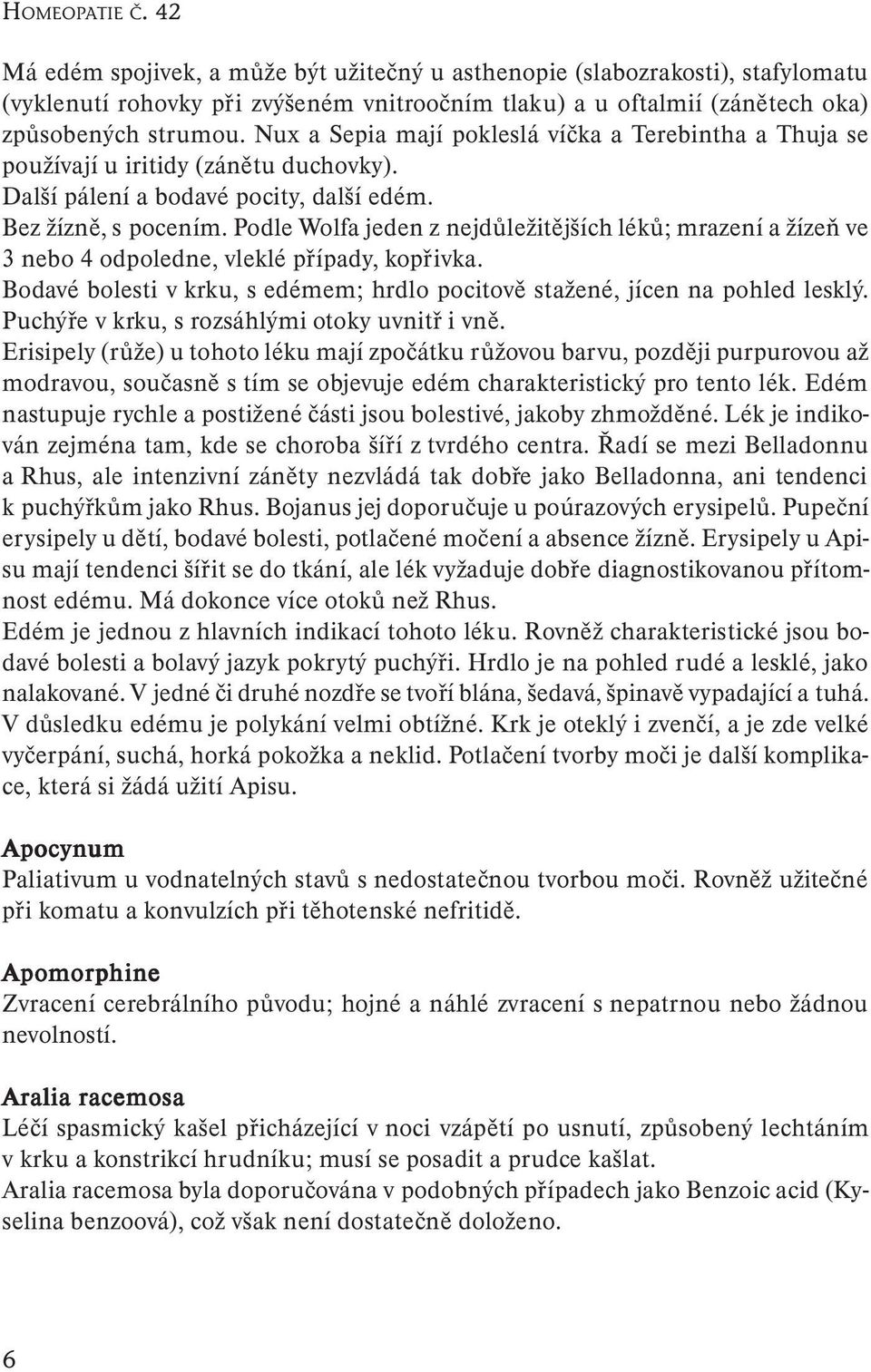 Podle Wolfa jeden z nejdůležitějších léků; mrazení a žízeň ve 3 nebo 4 odpoledne, vleklé případy, kopřivka. Bodavé bolesti v krku, s edémem; hrdlo pocitově stažené, jícen na pohled lesklý.