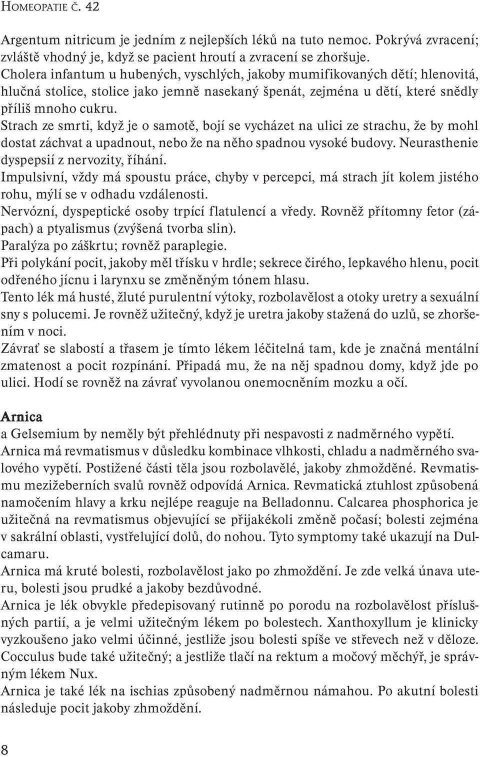 Strach ze smrti, když je o samotě, bojí se vycházet na ulici ze strachu, že by mohl dostat záchvat a upadnout, nebo že na něho spadnou vysoké budovy. Neurasthenie dyspepsií z nervozity, říhání.