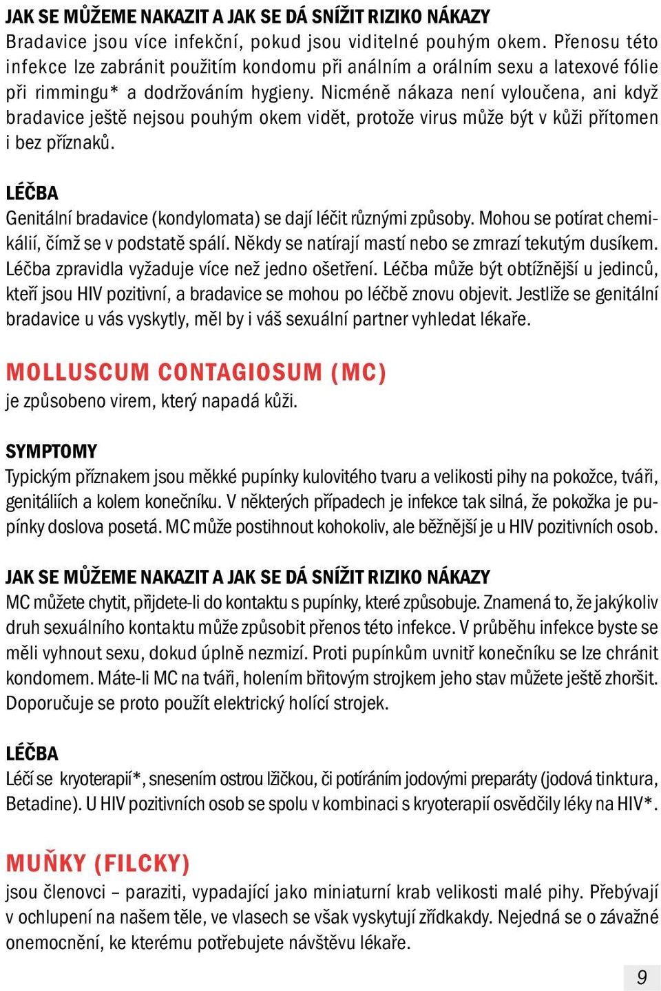 Genitální bradavice (kondylomata) se dají léčit různými způsoby. Mohou se potírat chemikálií, čímž se v podstatě spálí. Někdy se natírají mastí nebo se zmrazí tekutým dusíkem.