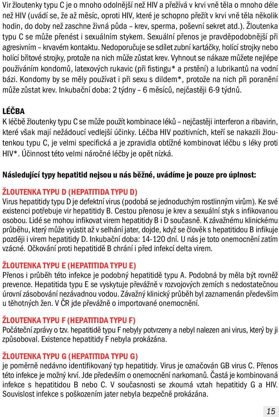 Nedoporučuje se sdílet zubní kartáčky, holící strojky nebo holící břitové strojky, protože na nich může zůstat krev.