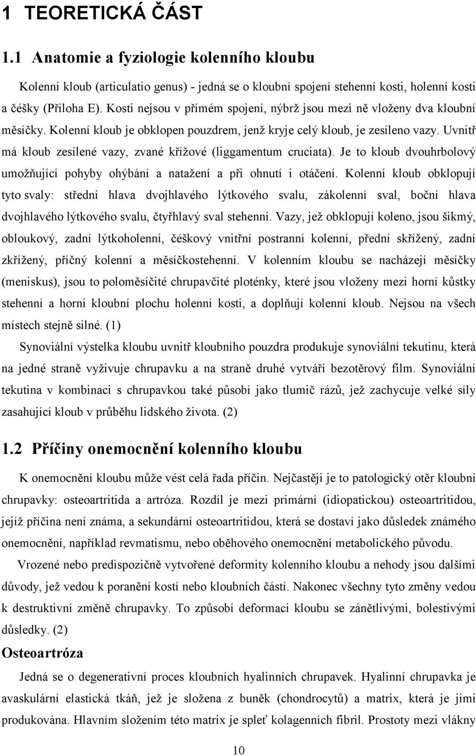 Uvnitř má kloub zesílené vazy, zvané křížové (liggamentum cruciata). Je to kloub dvouhrbolový umožňující pohyby ohýbání a natažení a při ohnutí i otáčení.